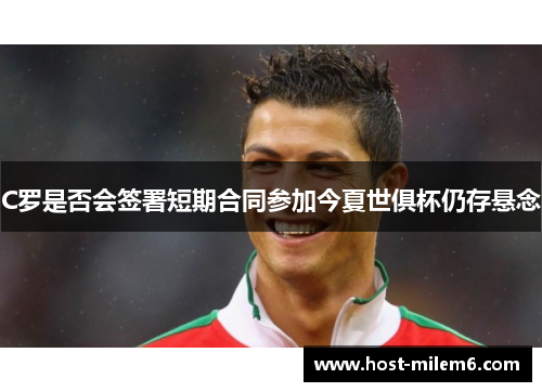 C罗是否会签署短期合同参加今夏世俱杯仍存悬念