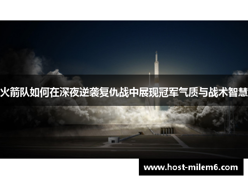 火箭队如何在深夜逆袭复仇战中展现冠军气质与战术智慧