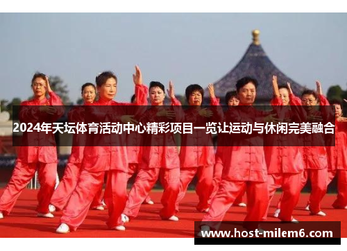 2024年天坛体育活动中心精彩项目一览让运动与休闲完美融合