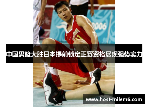 中国男篮大胜日本提前锁定正赛资格展现强势实力