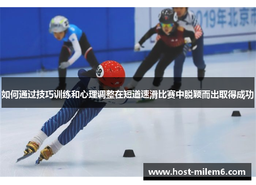 如何通过技巧训练和心理调整在短道速滑比赛中脱颖而出取得成功