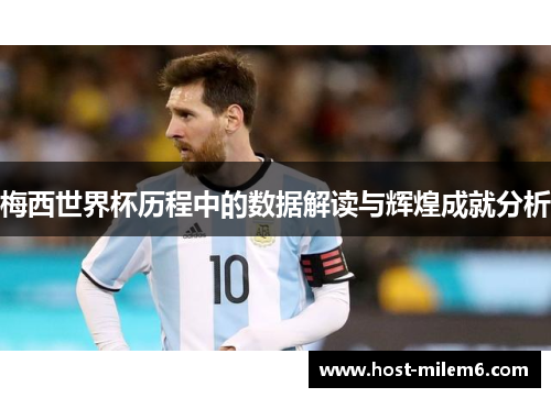 梅西世界杯历程中的数据解读与辉煌成就分析