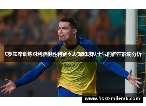 C罗缺席训练对利雅得胜利赛季表现和球队士气的潜在影响分析
