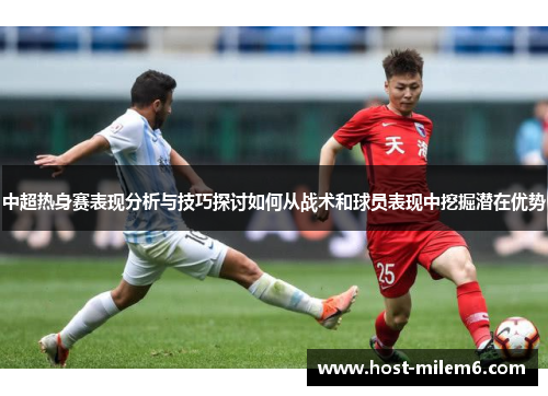 中超热身赛表现分析与技巧探讨如何从战术和球员表现中挖掘潜在优势