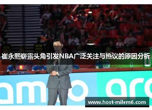 崔永熙崭露头角引发NBA广泛关注与热议的原因分析