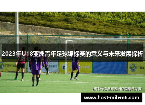 2023年U18亚洲青年足球锦标赛的意义与未来发展探析