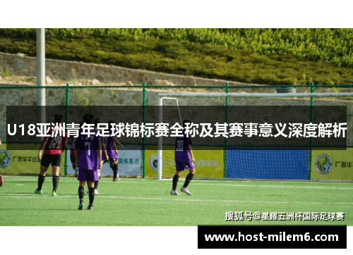 U18亚洲青年足球锦标赛全称及其赛事意义深度解析