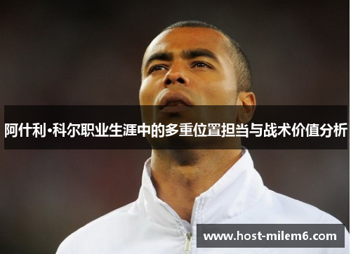 阿什利·科尔职业生涯中的多重位置担当与战术价值分析