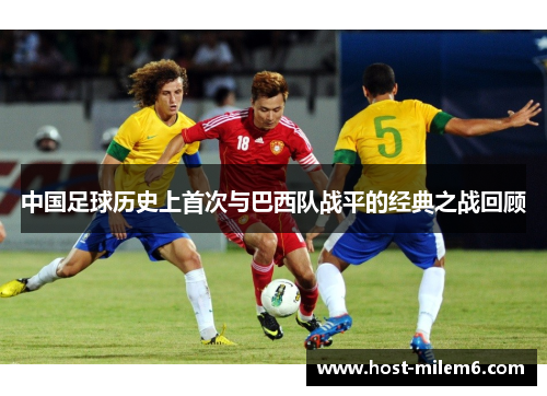 中国足球历史上首次与巴西队战平的经典之战回顾